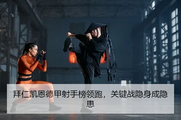拜仁凯恩德甲射手榜领跑，关键战隐身成隐患